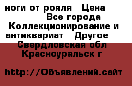 ноги от рояля › Цена ­ 19 000 - Все города Коллекционирование и антиквариат » Другое   . Свердловская обл.,Красноуральск г.